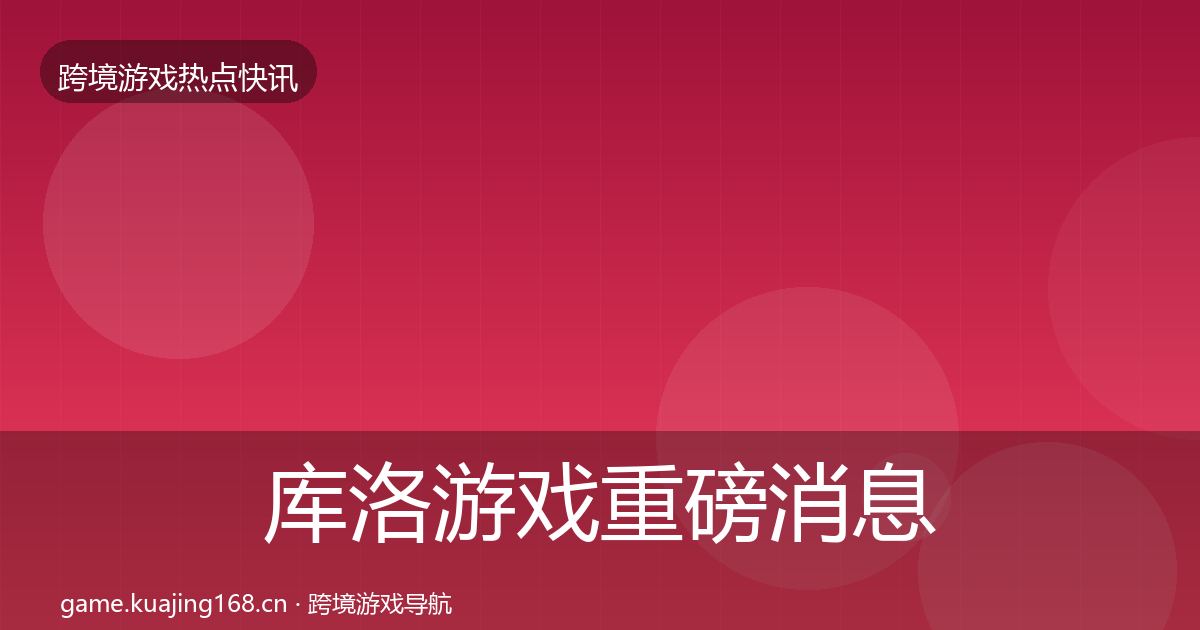 库洛游戏重磅消息入门到进阶·第2462篇
