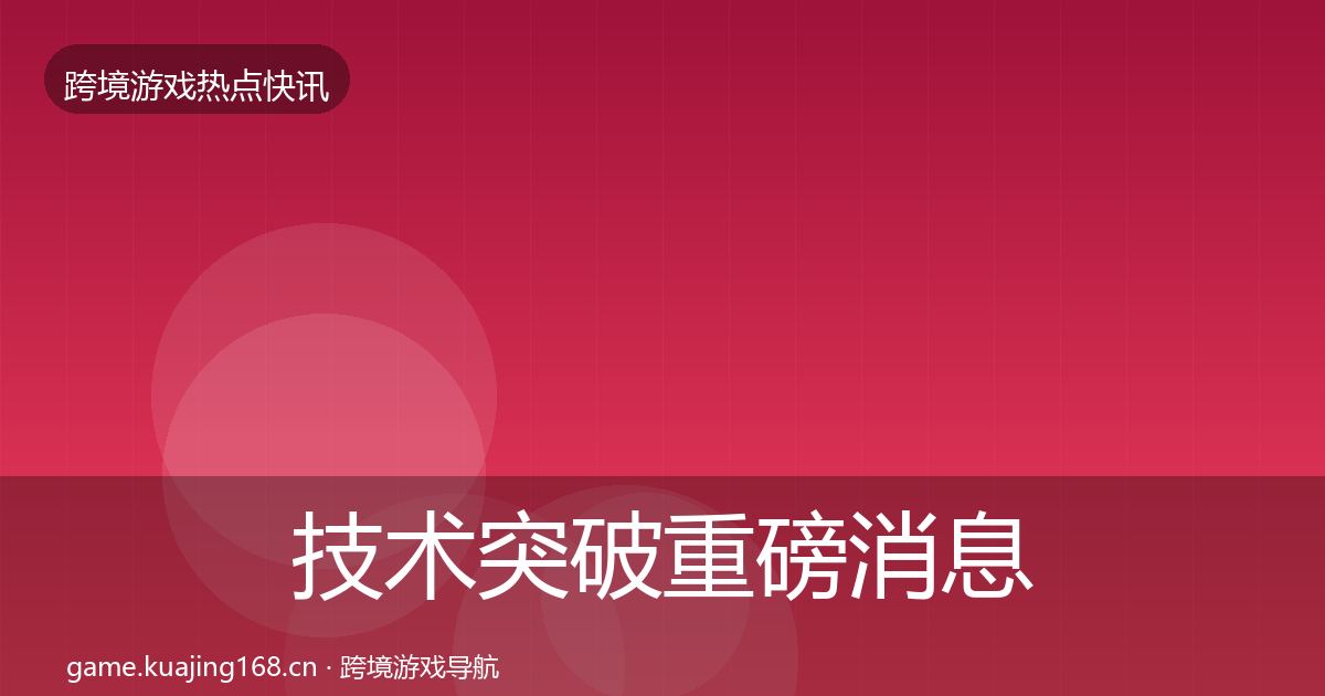 技术突破重磅消息要点梳理·第2465篇