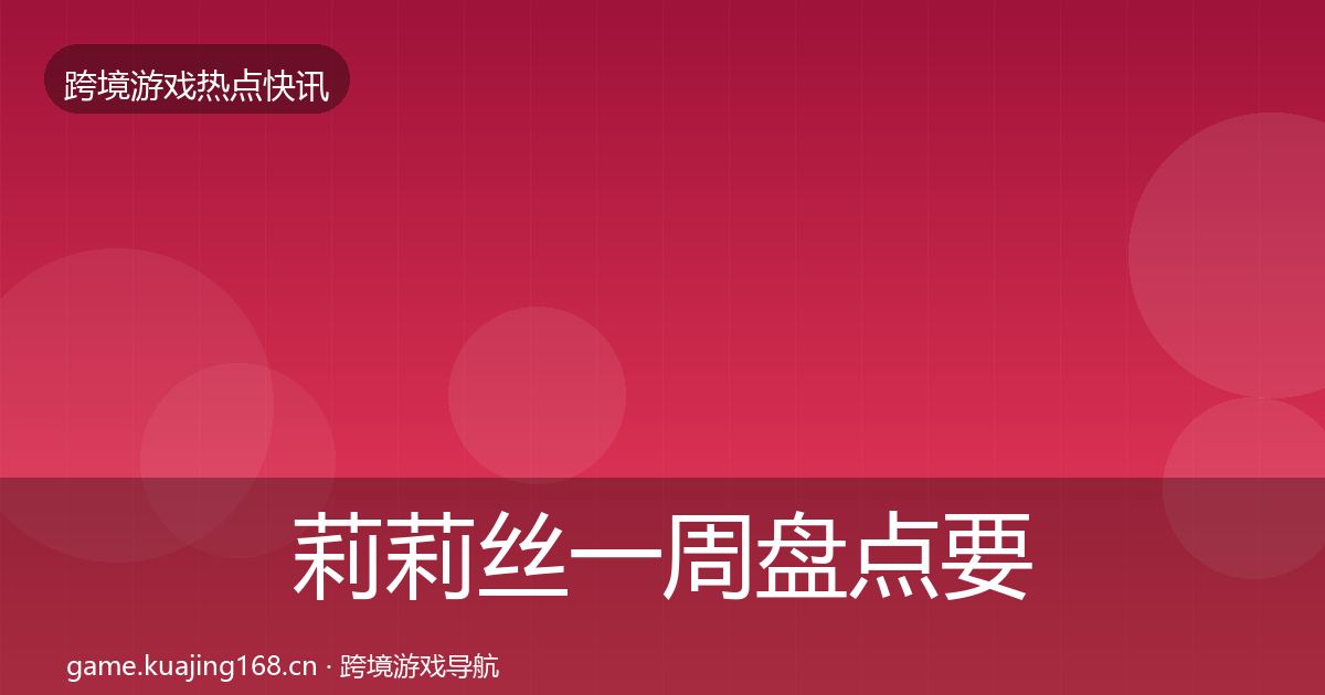 莉莉丝一周盘点要点梳理·第2466篇