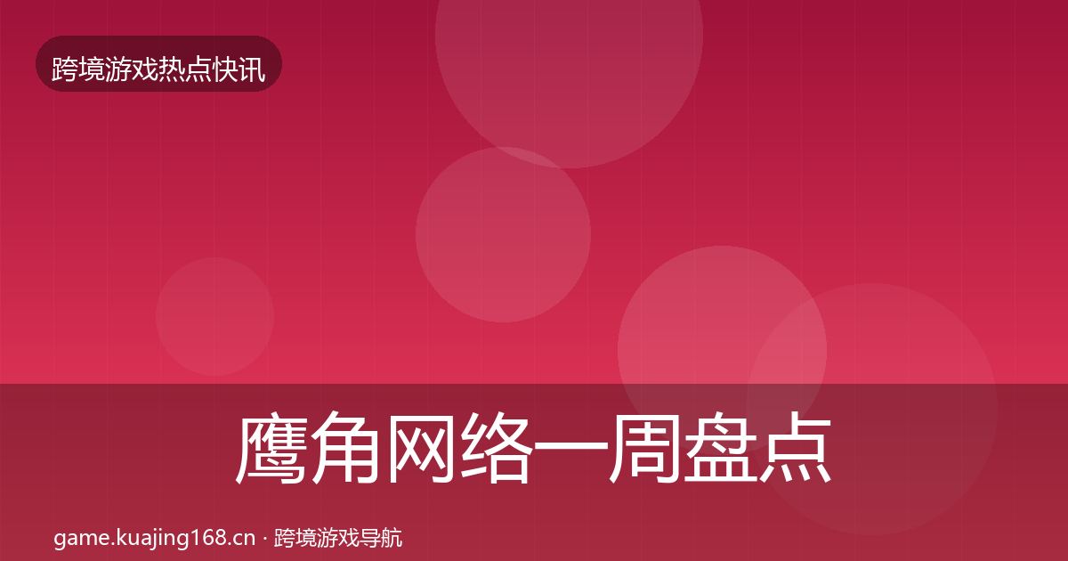 鹰角网络一周盘点要点梳理·第2467篇