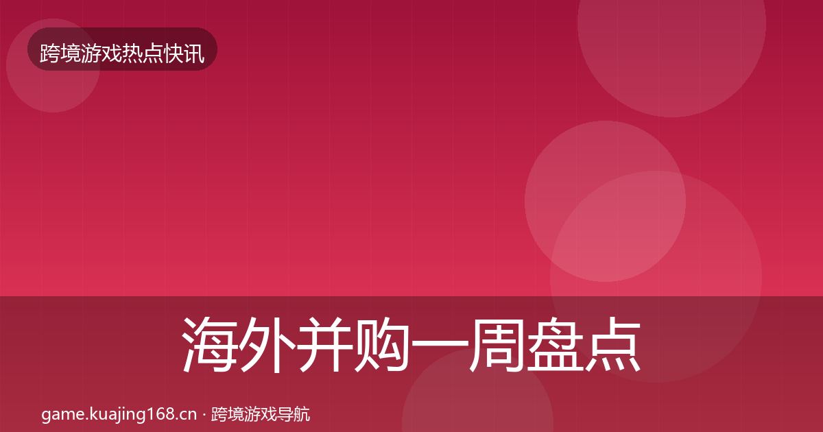 海外并购一周盘点全攻略·第2469篇