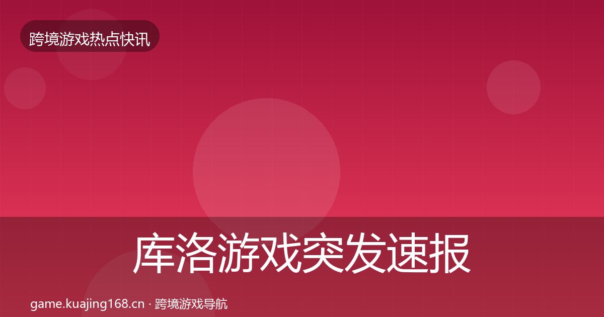 库洛游戏突发速报入门到进阶·第2472篇