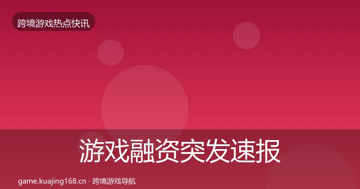游戏融资突发速报实践指南·第2474篇