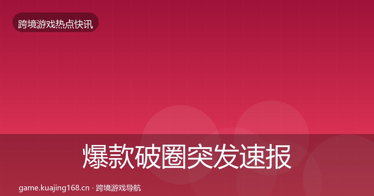 爆款破圈突发速报全攻略·第2475篇