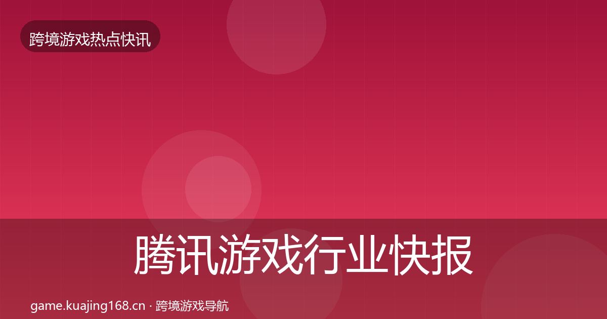 腾讯游戏行业快报全攻略·第2476篇