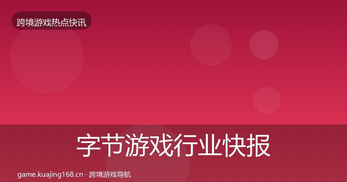 字节游戏行业快报实践指南·第2477篇