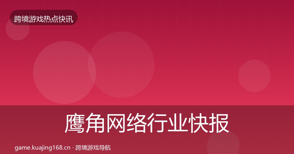 鹰角网络行业快报要点梳理·第2477篇