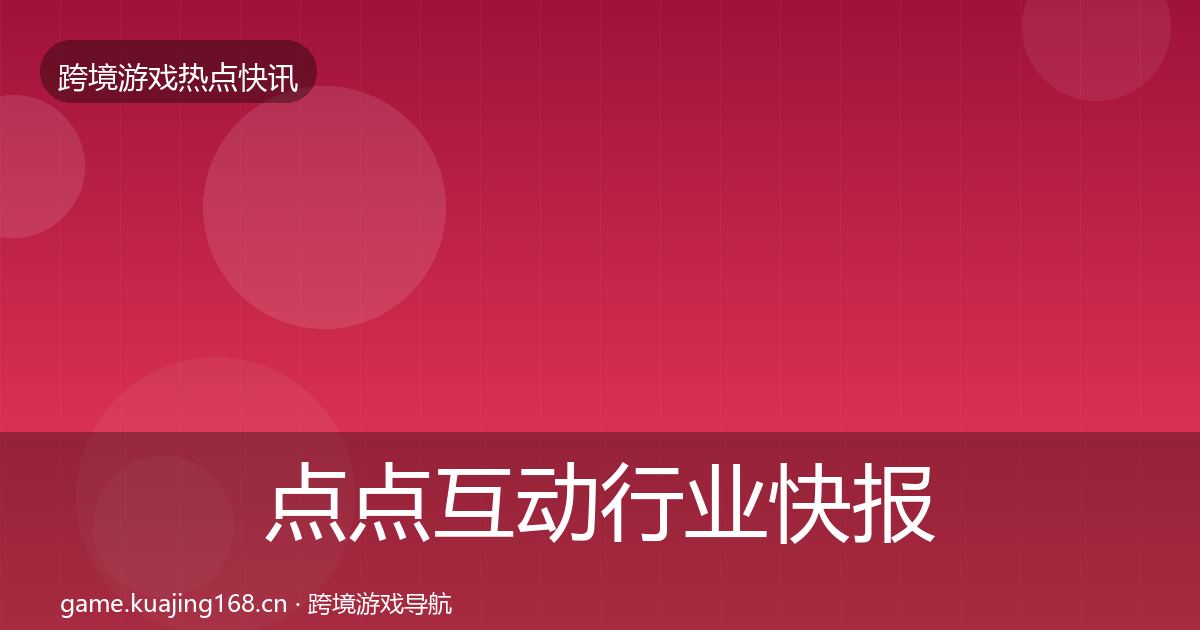 点点互动行业快报全攻略·第2478篇