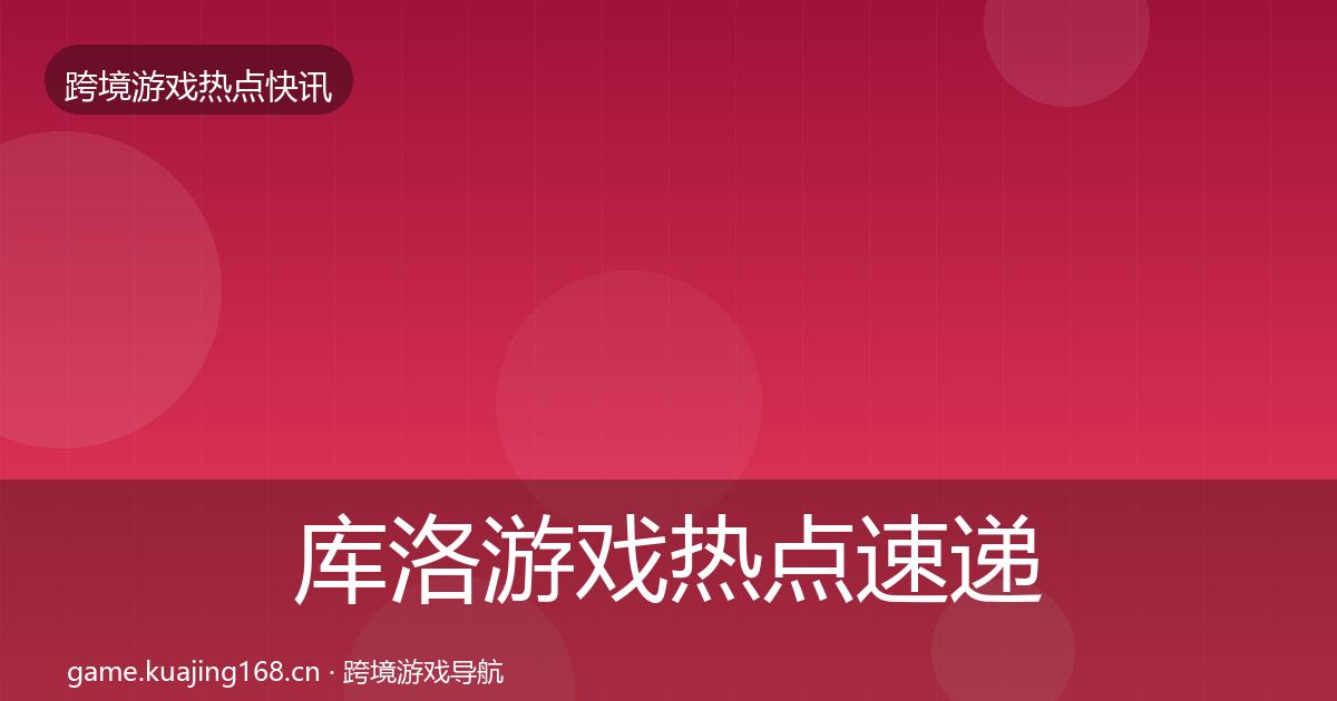 库洛游戏热点速递入门到进阶·第2482篇