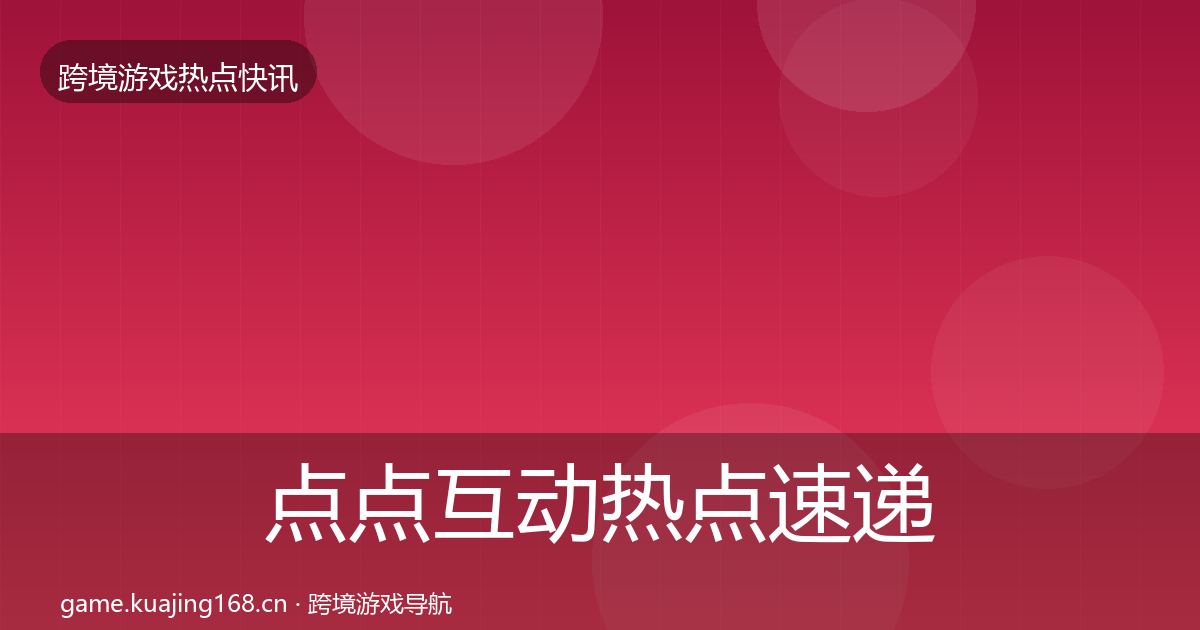 点点互动热点速递全攻略·第2483篇