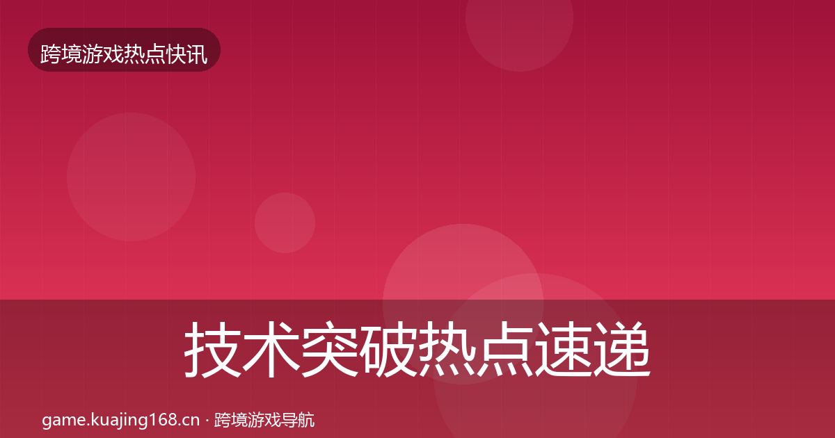 技术突破热点速递要点梳理·第2485篇