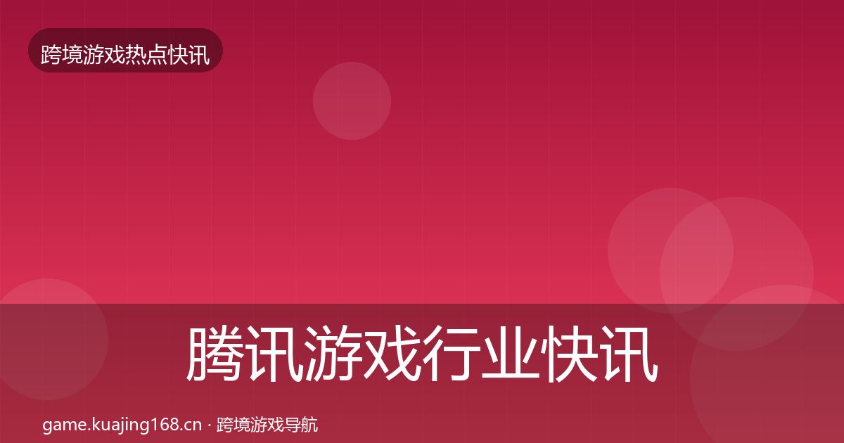 腾讯游戏行业快讯全攻略·第2486篇