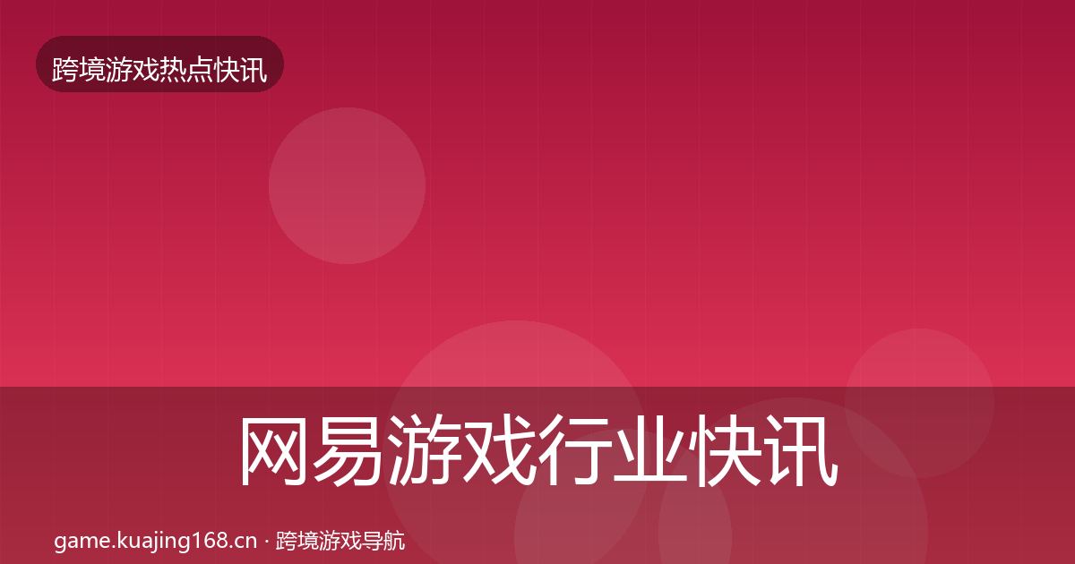 网易游戏行业快讯全攻略·第2487篇