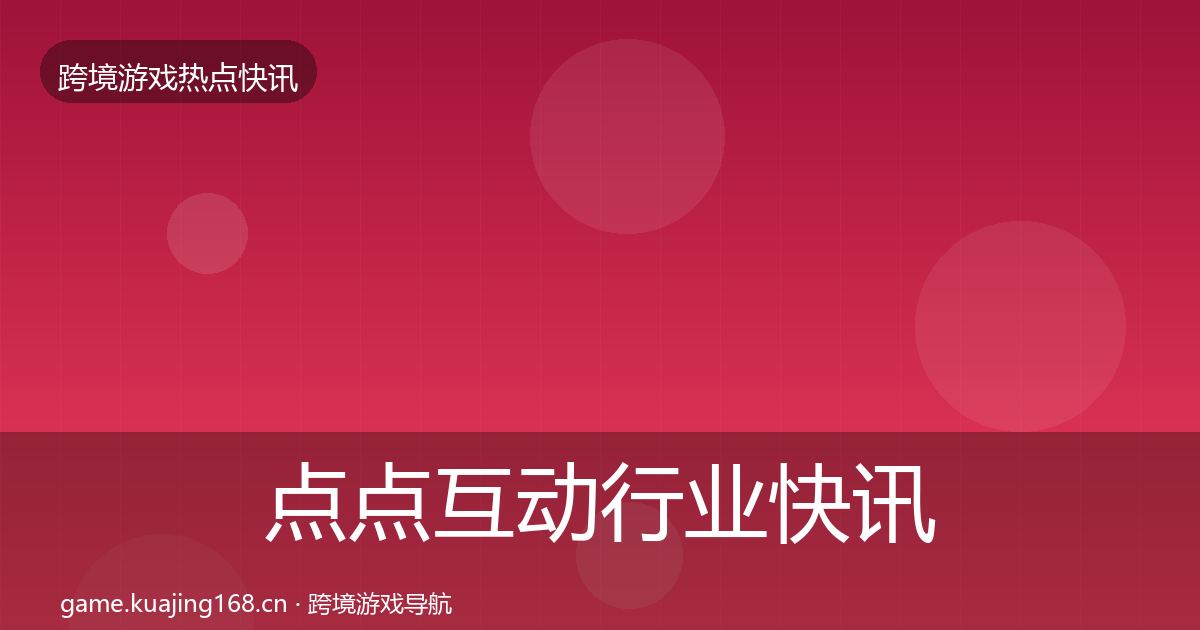 点点互动行业快讯全攻略·第2488篇