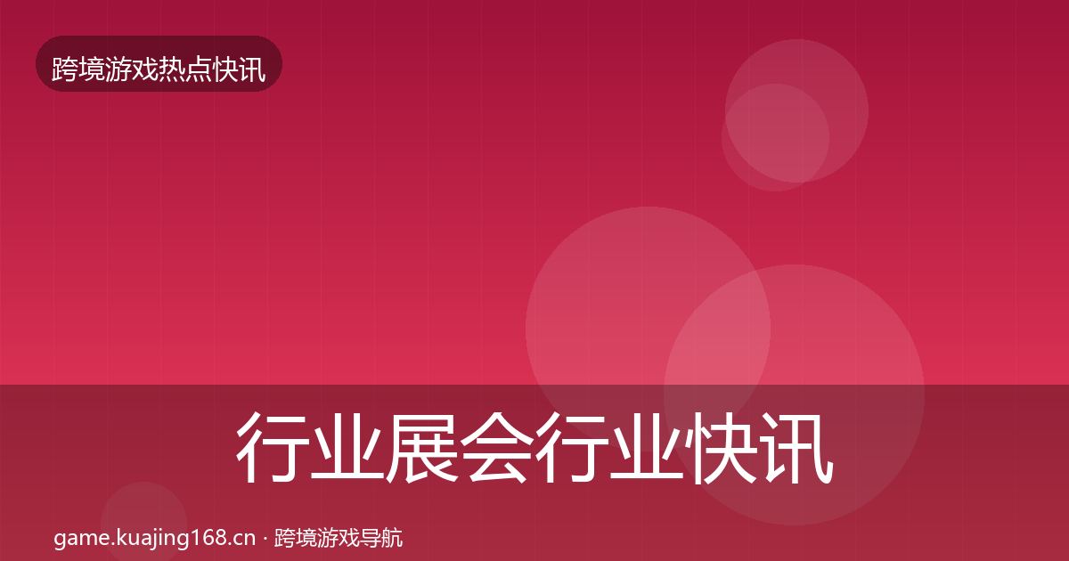 行业展会行业快讯要点梳理·第2489篇