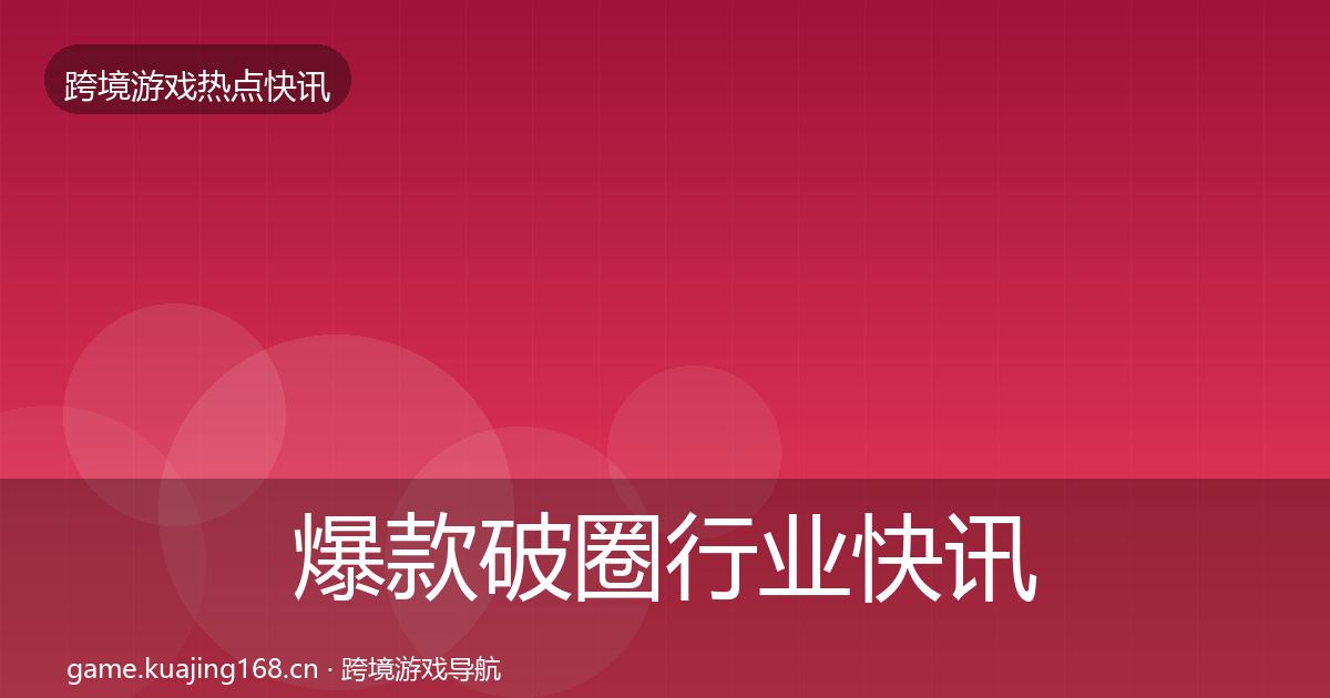 爆款破圈行业快讯全攻略·第2490篇