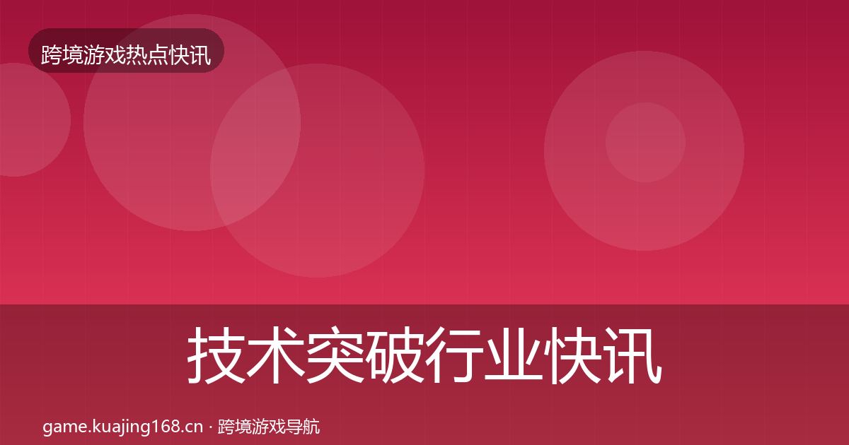 技术突破行业快讯要点梳理·第2490篇