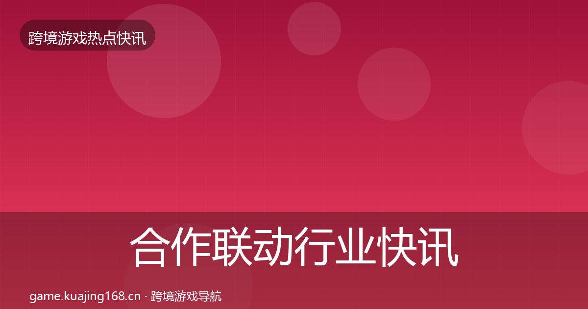 合作联动行业快讯入门到进阶·第2490篇