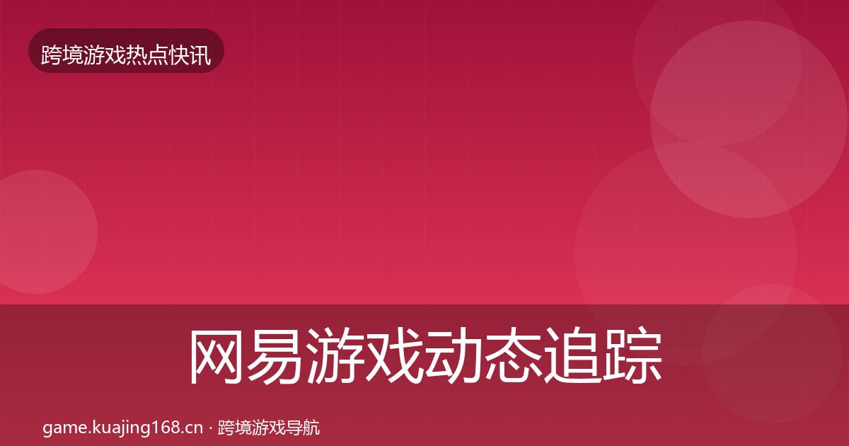 网易游戏动态追踪全攻略·第2492篇