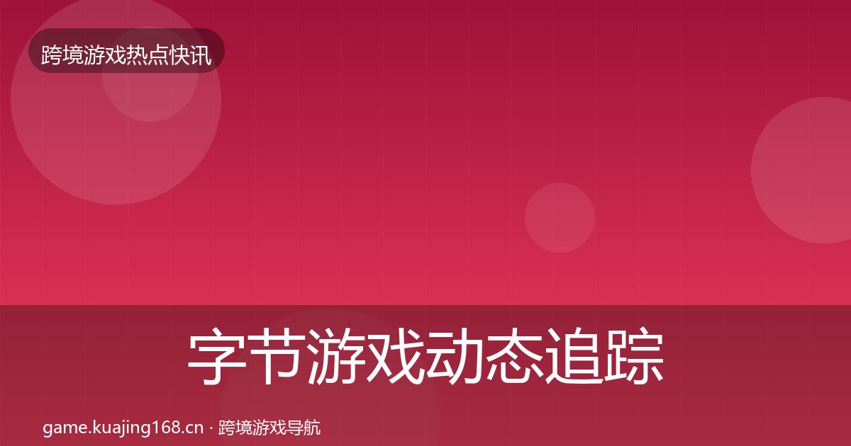 字节游戏动态追踪实践指南·第2492篇