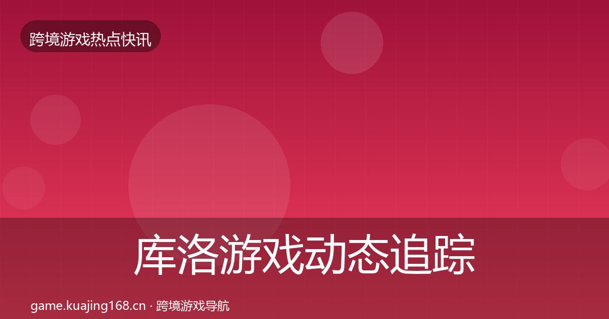 库洛游戏动态追踪入门到进阶·第2492篇