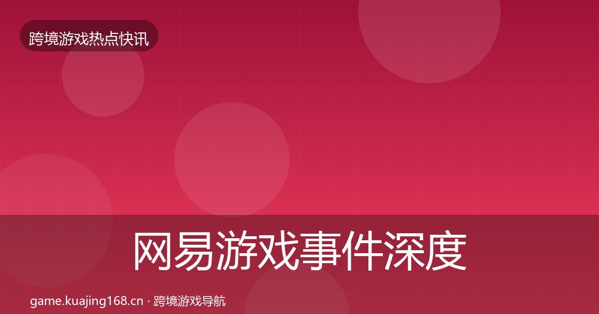 网易游戏事件深度解读全攻略·第2497篇