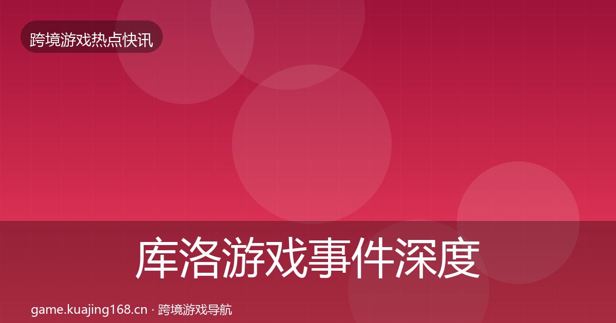 库洛游戏事件深度解读入门到进阶·第2497篇