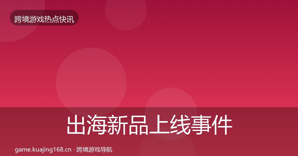 出海新品上线事件深度解读入门到进阶·第2498篇