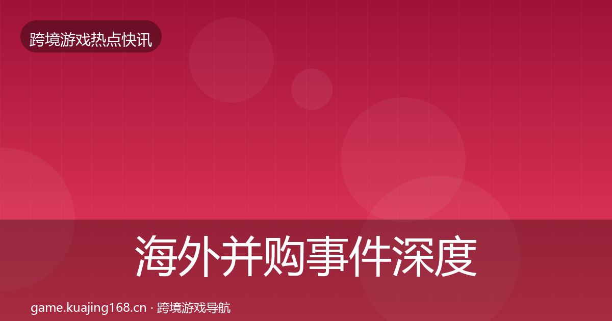 海外并购事件深度解读全攻略·第2499篇