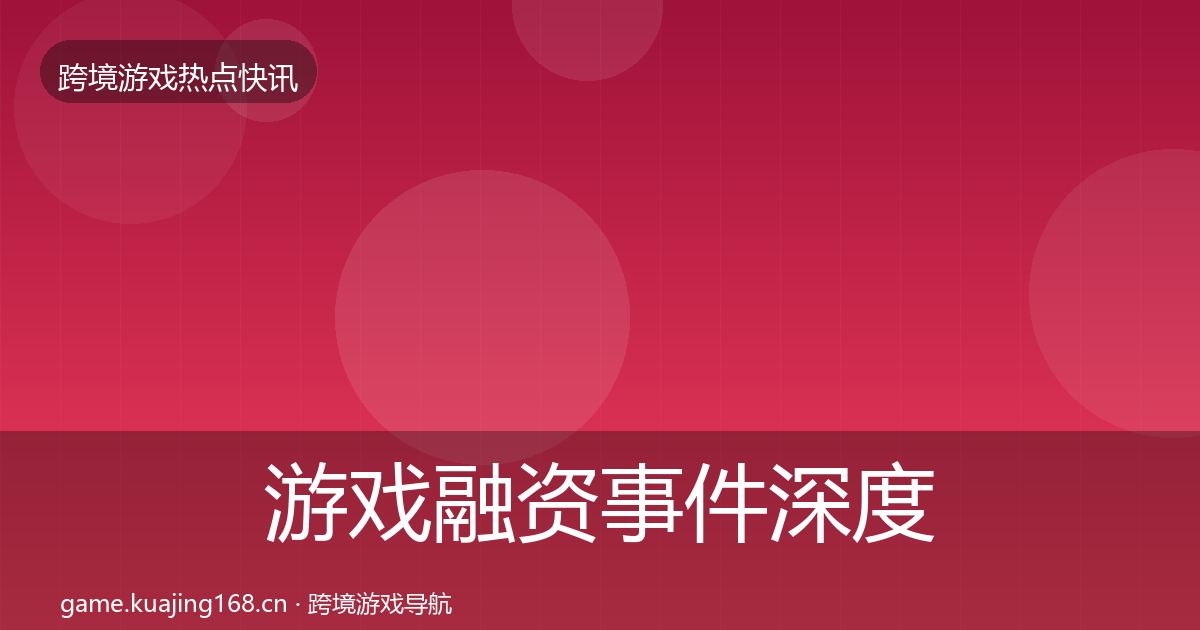 游戏融资事件深度解读实践指南·第2499篇
