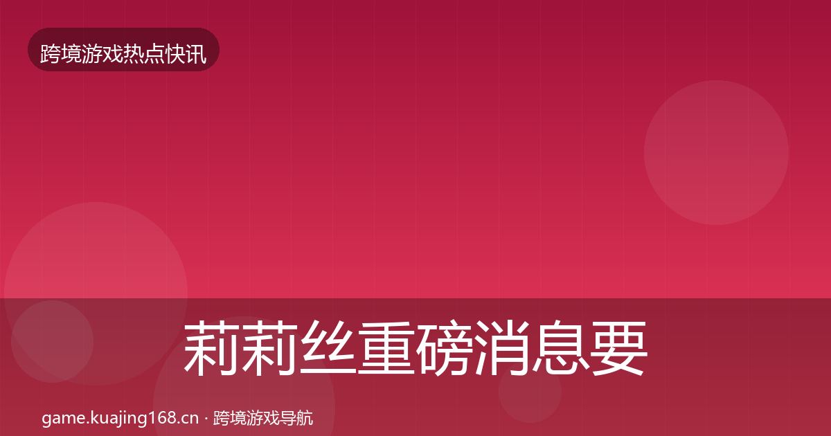 莉莉丝重磅消息要点梳理·第2501篇
