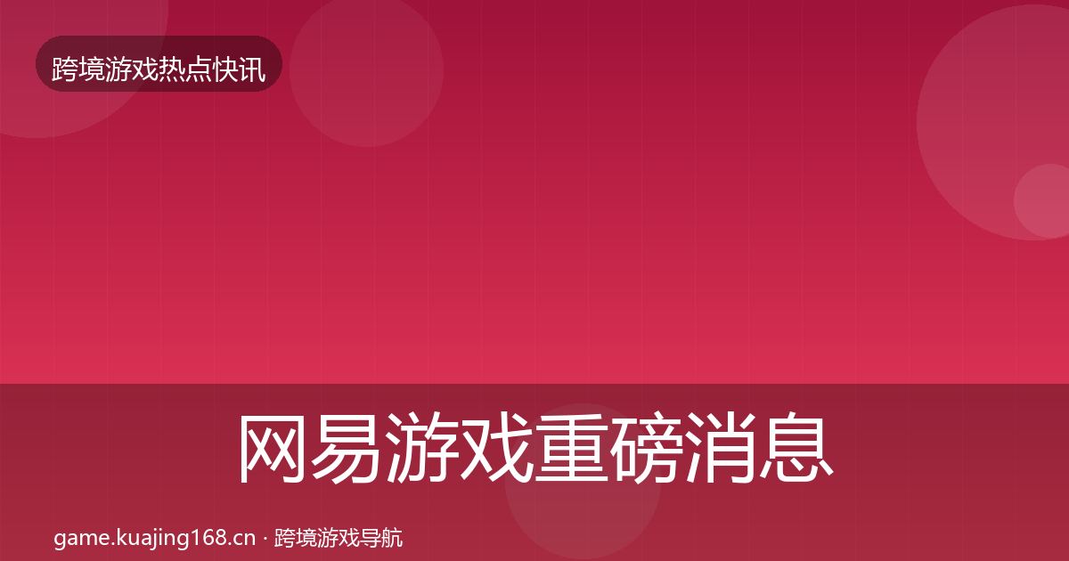 网易游戏重磅消息全攻略·第2502篇