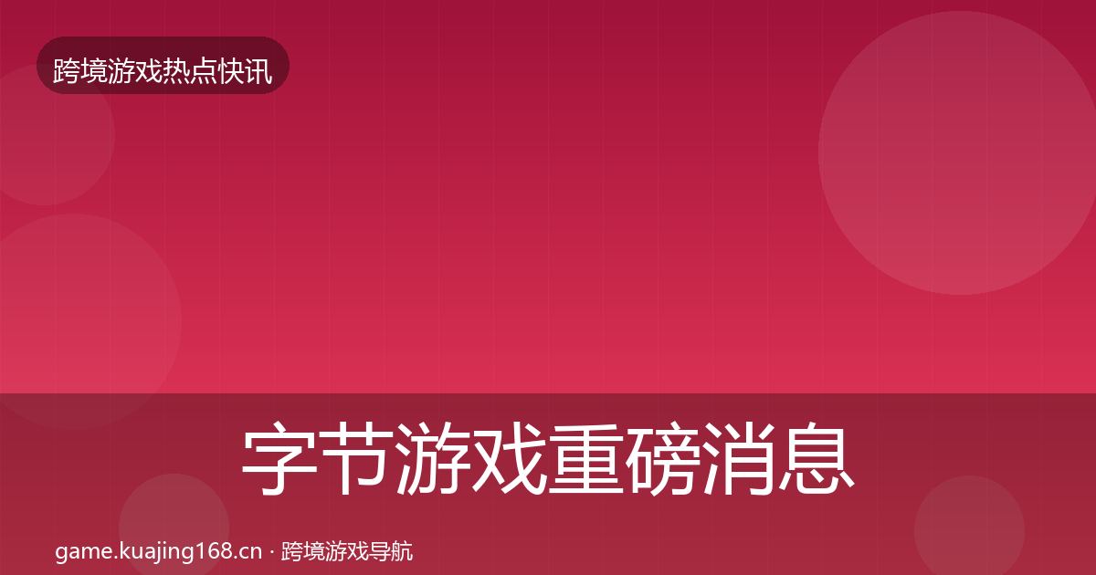 字节游戏重磅消息实践指南·第2502篇