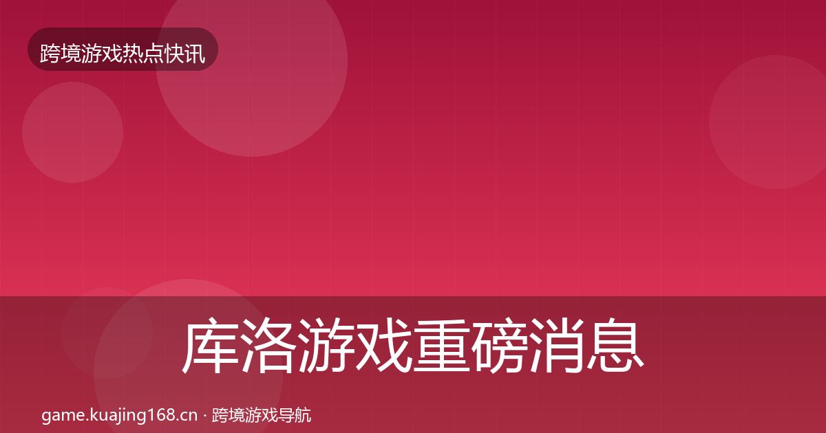 库洛游戏重磅消息入门到进阶·第2502篇