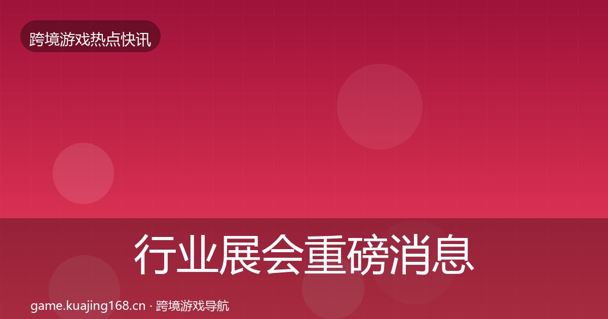 行业展会重磅消息要点梳理·第2504篇