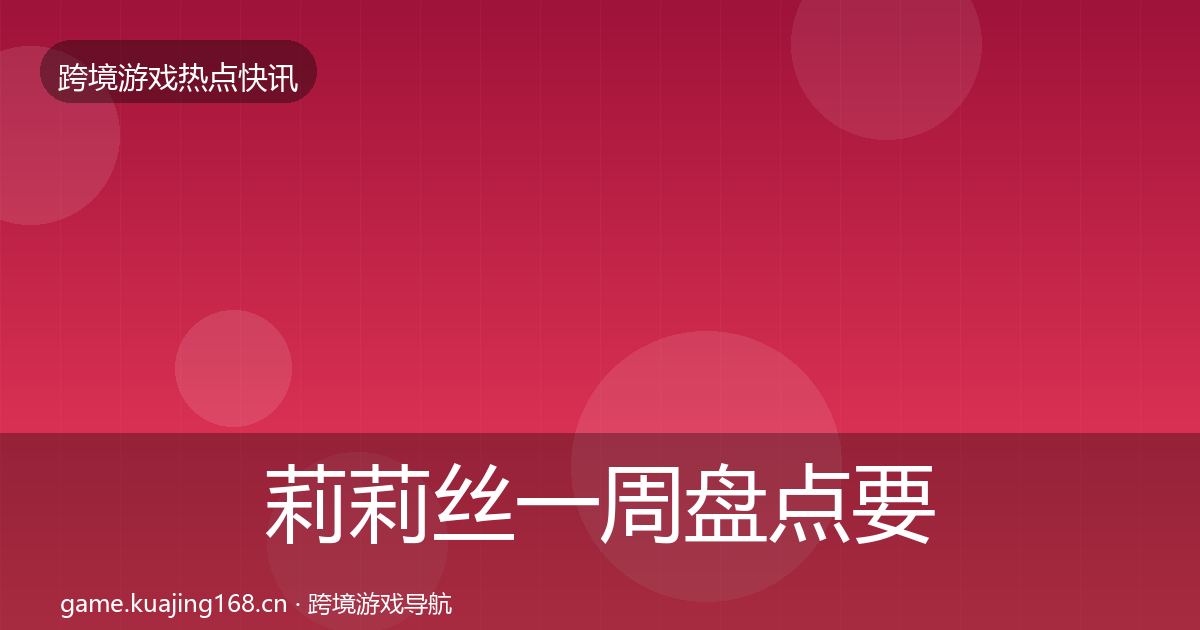 莉莉丝一周盘点要点梳理·第2506篇