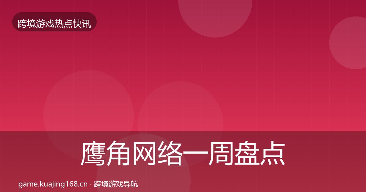 鹰角网络一周盘点要点梳理·第2507篇