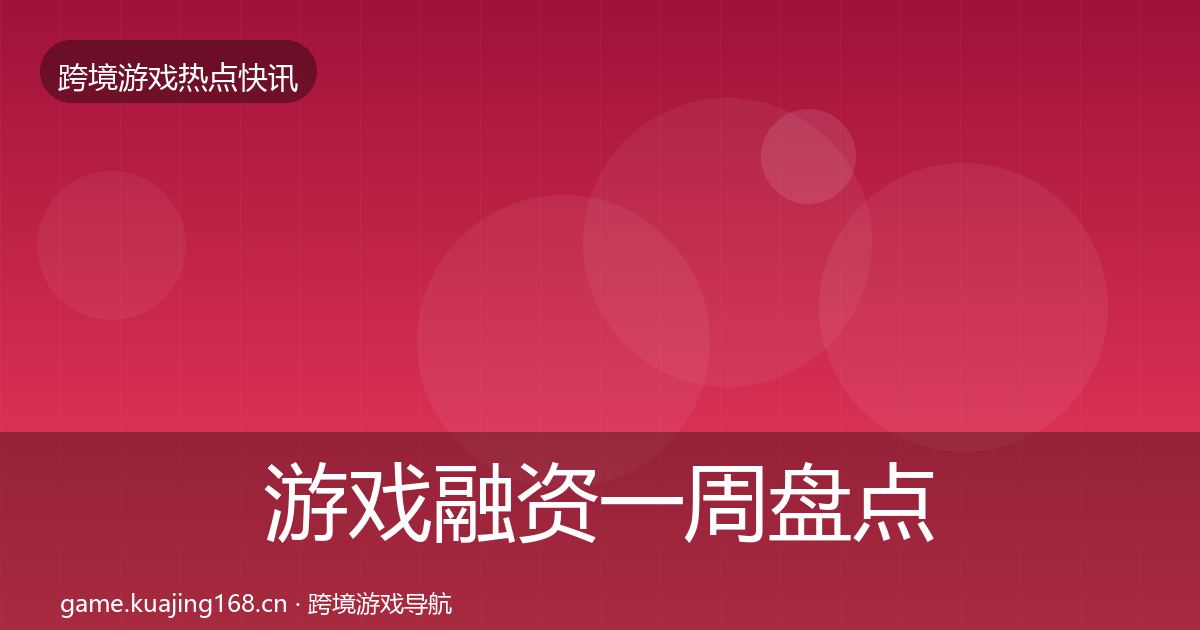 游戏融资一周盘点实践指南·第2509篇