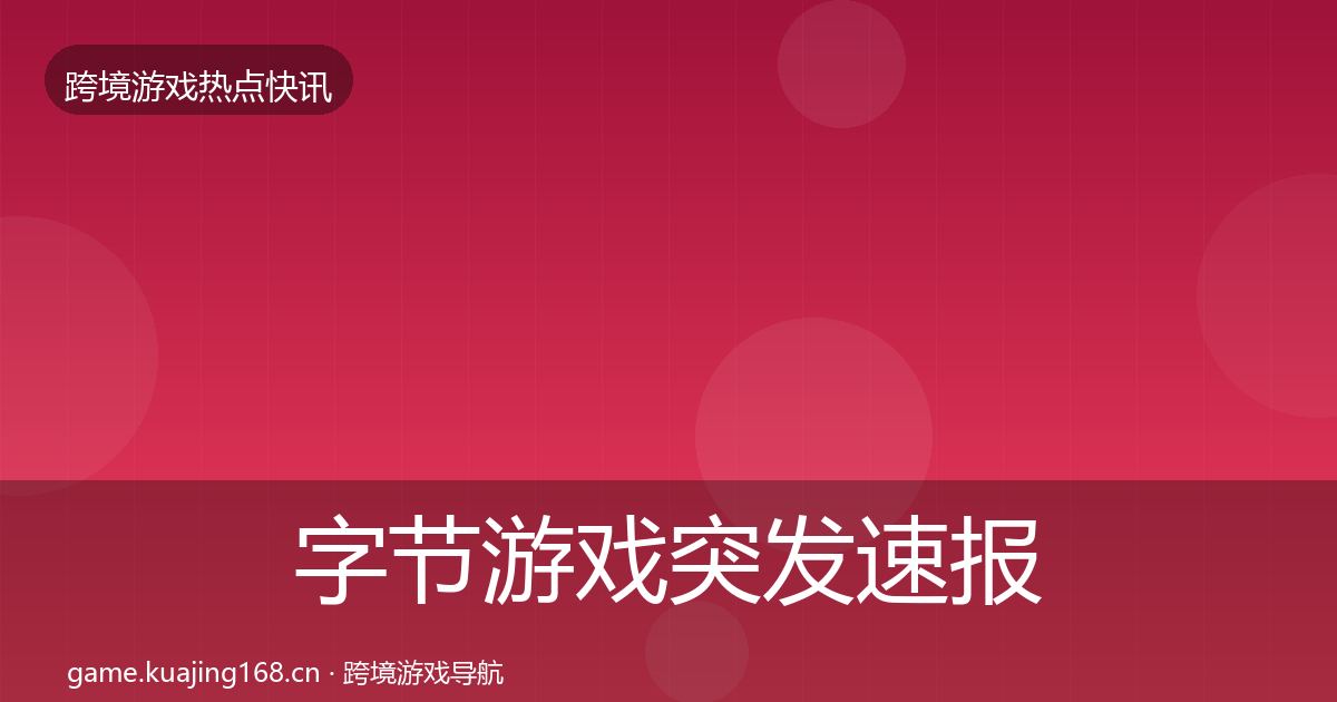 字节游戏突发速报实践指南·第2512篇