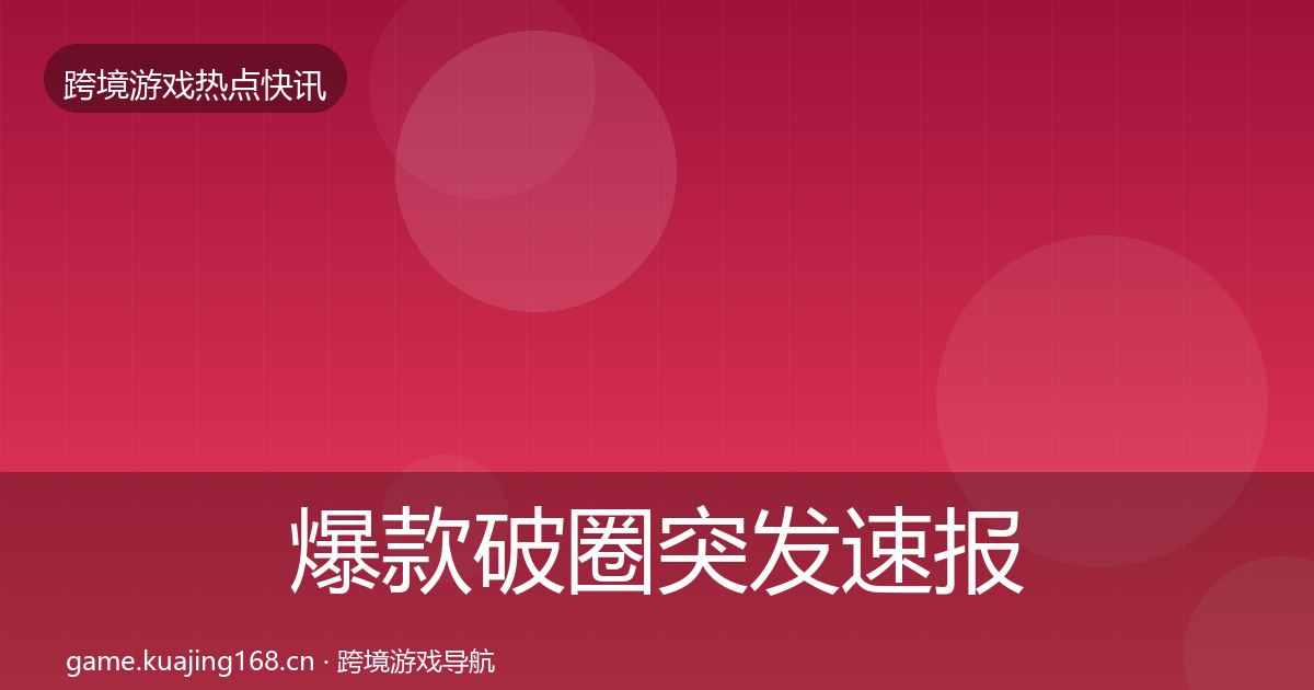 爆款破圈突发速报全攻略·第2515篇