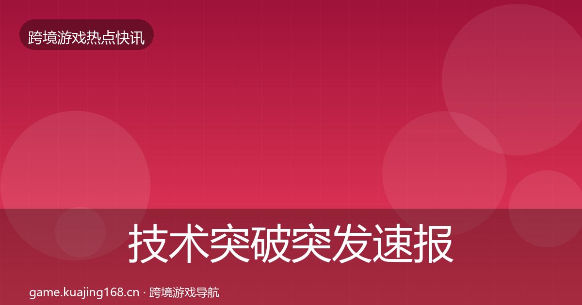技术突破突发速报要点梳理·第2515篇