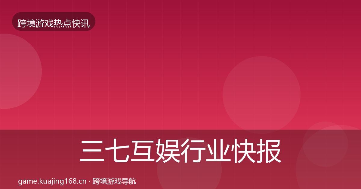三七互娱行业快报入门到进阶·第2516篇