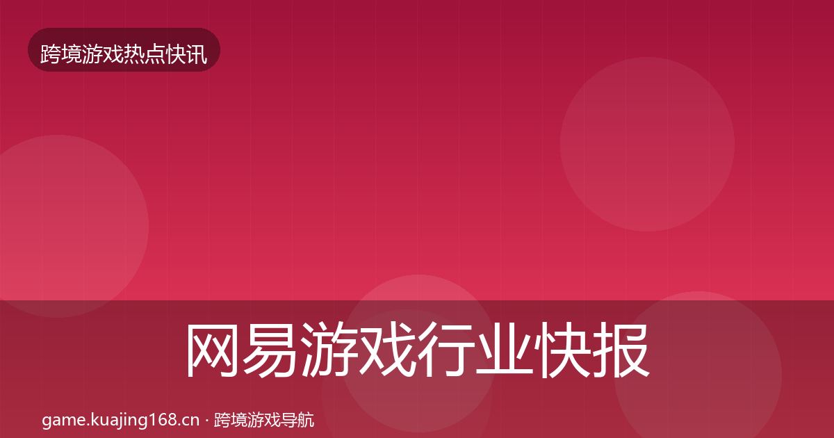 网易游戏行业快报全攻略·第2517篇