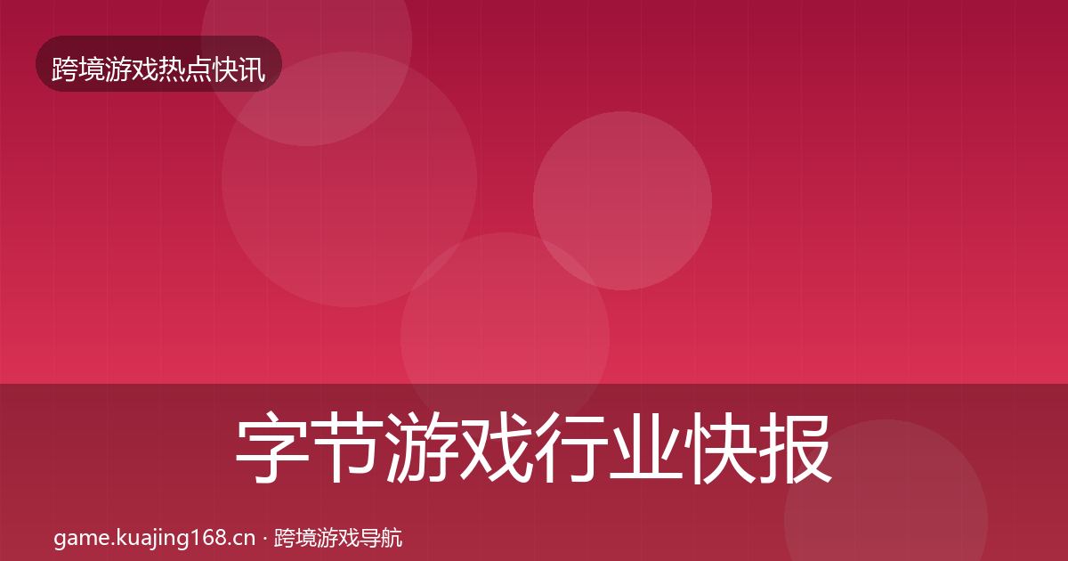 字节游戏行业快报实践指南·第2517篇