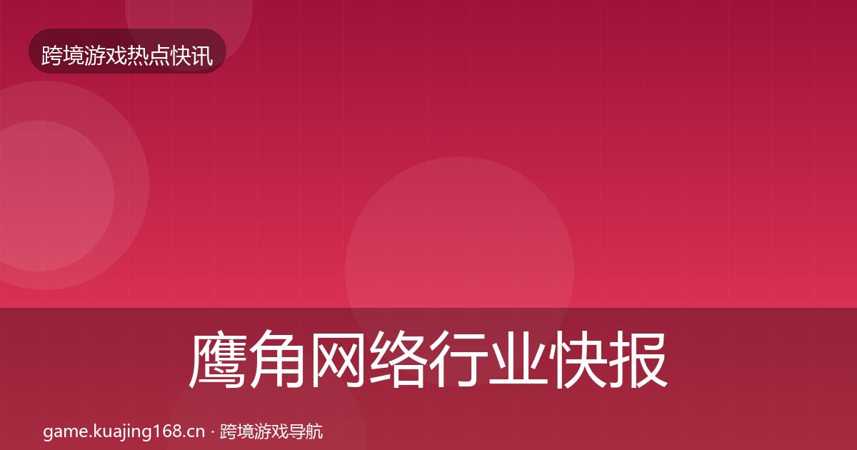 鹰角网络行业快报要点梳理·第2517篇