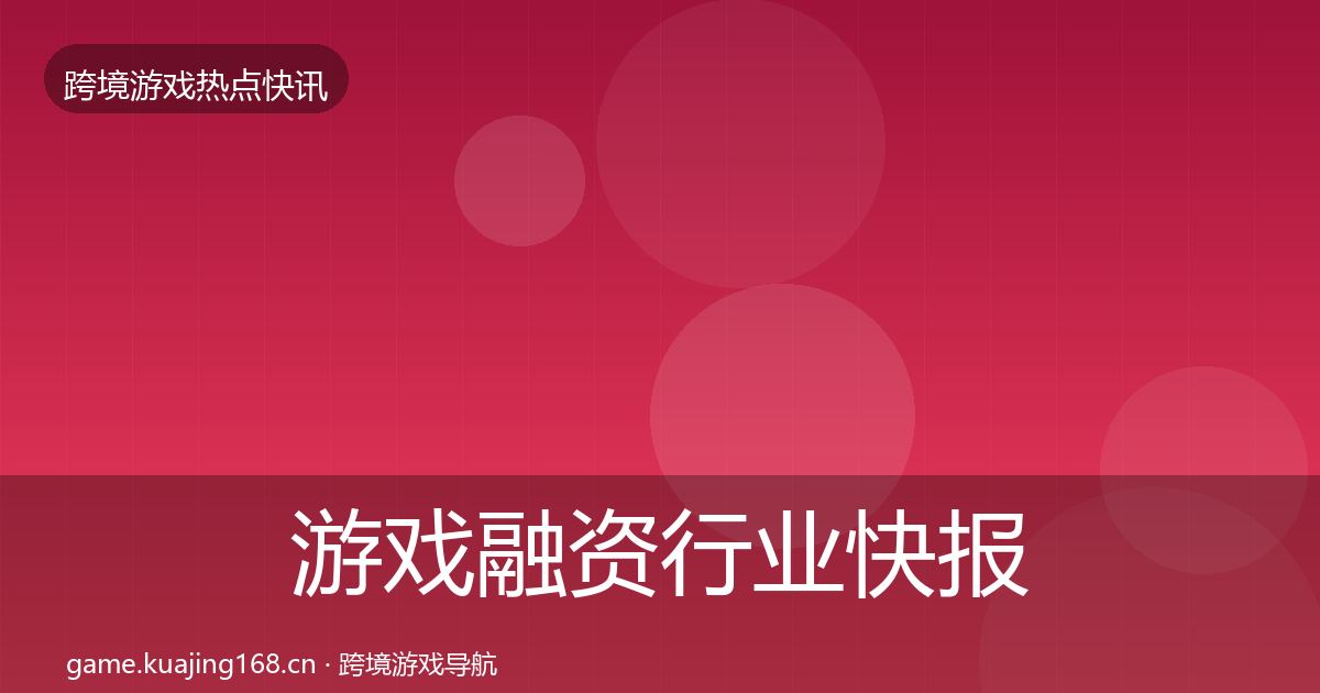 游戏融资行业快报实践指南·第2519篇