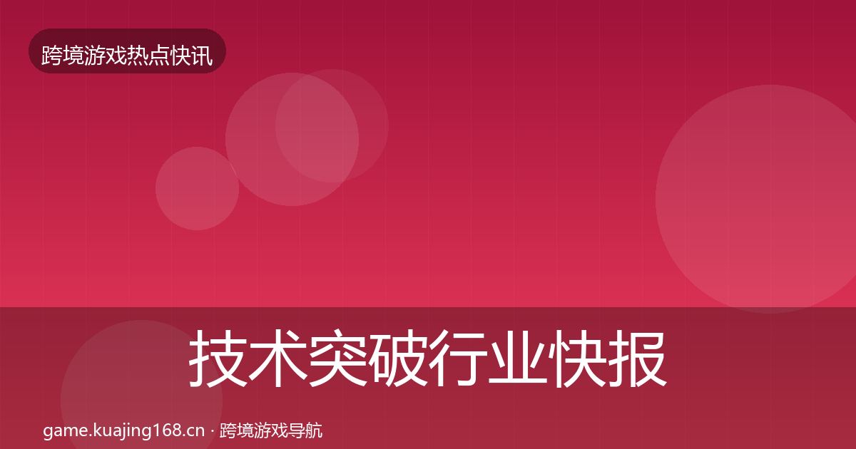 技术突破行业快报要点梳理·第2520篇