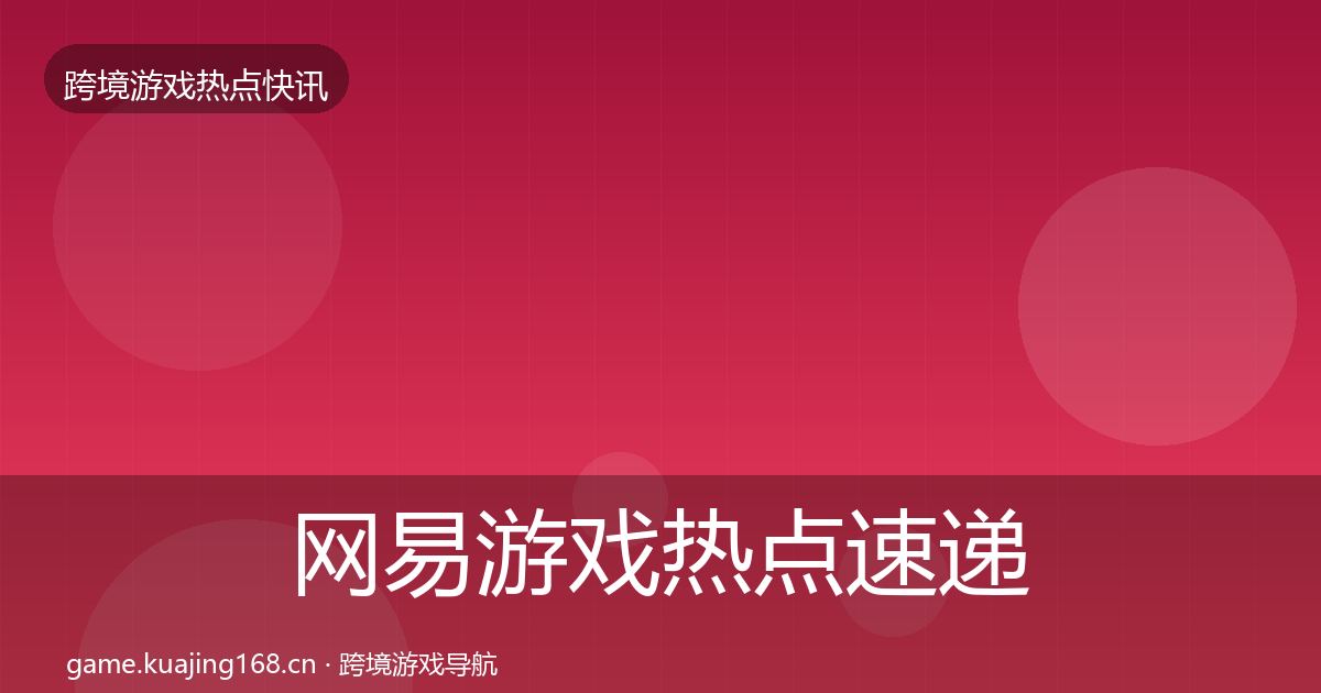 网易游戏热点速递全攻略·第2522篇
