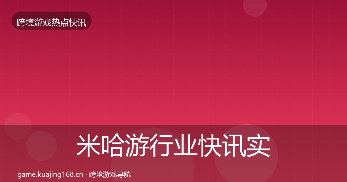 米哈游行业快讯实践指南·第2526篇
