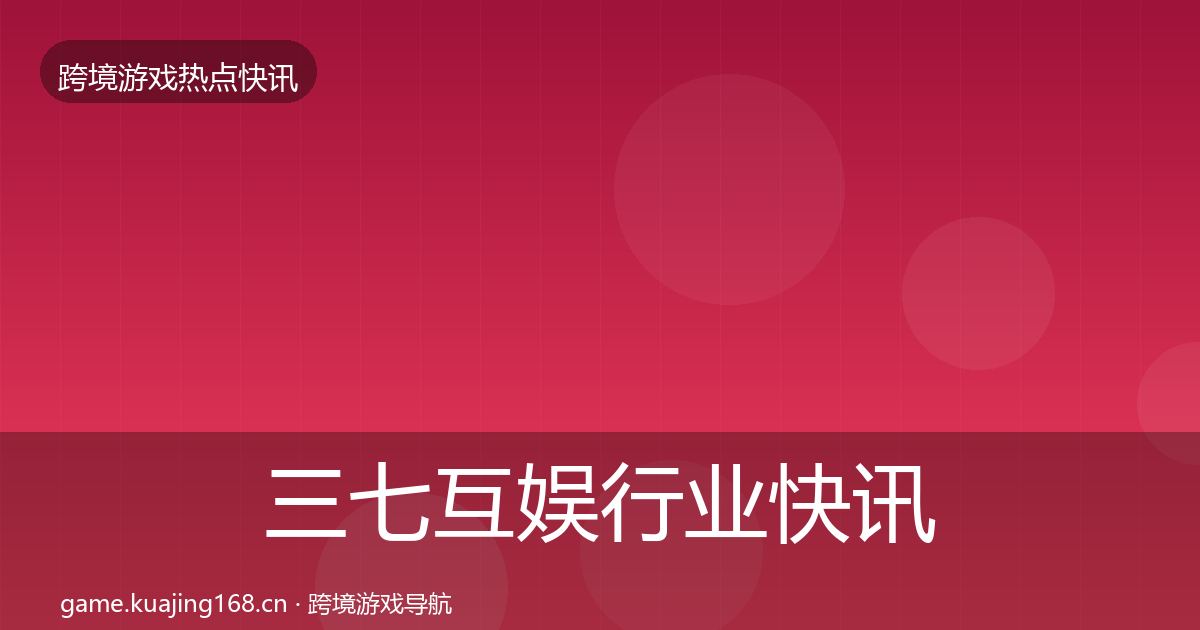 三七互娱行业快讯入门到进阶·第2526篇